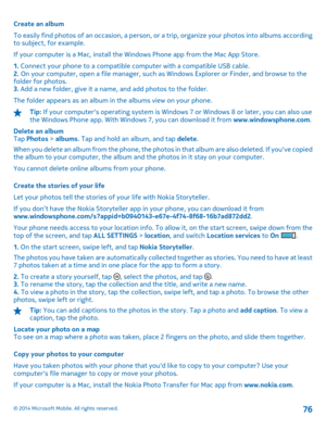 Page 76Create an album 
To easily find photos of an occasion, a person, or  a trip, organize your photos into albums according to subject, for example. 
If your computer is a Mac, install the Windows Phone app from the Mac App Store.
1.  Connect your phone to a compatible computer with a compatible USB cable. 2.  On your computer, open a file manager, such as Windows Explorer or Finder, and browse to the folder for photos. 3.  Add a new folder, give it a name, and add photos to the folder. 
The folder appears...