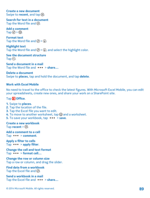 Page 89Create a new document Swipe to  recent, and tap . 
Search for text in a document Tap the Word file and . 
Add a comment Tap  > . 
Format text Tap the Word file and  > . 
Highlight text Tap the Word file and  > , and select the highlight color. 
See the document structure Tap . 
Send a document in a mail Tap the Word file and  >  share.... 
Delete a document Swipe to  places, tap and hold the document, and tap delete. 
Work with Excel Mobile 
No need to travel to the office to check the latest figures....