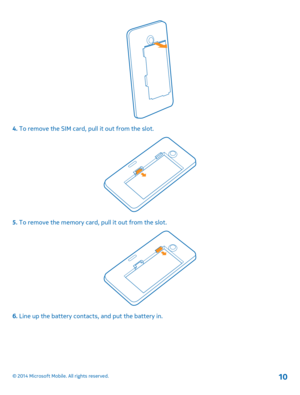 Page 104. To remove the SIM card, pull it out from the slot.
5. To remove the memory card, pull it out from the slot.
6. Line up the battery contacts, and put the battery in.
© 2014 Microsoft Mobile. All rights reserved.10 