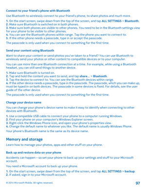 Page 97Connect to your friend’s phone with Bluetooth 
Use Bluetooth to wirelessly connect  to your friends phone, to share photos and much more. 
1.  On the start screen, swipe down from the top of the screen, and tap ALL SETTINGS > Bluetooth. 2.  Make sure Bluetooth is switched on in both phones. 3.  Make sure both phones are visible to other phones. You need to be in the Bluetooth settings view for your phone to be visible to other phones. 4.  You can see the Bluetooth phones within range. Tap the phone you...