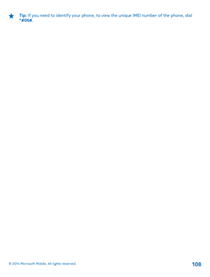 Page 108Tip: If you need to identify your phone, to view the unique IMEI number of the phone, dial *#06# .
© 2014 Microsoft Mobile. All rights reserved.108 