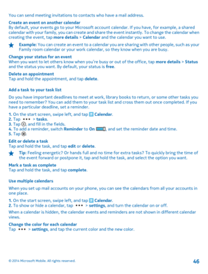 Page 46You can send meeting invitations to contacts who have a mail address. 
Create an event on another calendar By default, your events go to your Microsoft a ccount calendar. If you have, for example, a shared calendar with your family, you can create and shar e the event instantly. To change the calendar when creating the event, tap  more details > Calendar and the calendar you want to use.
Example: You can create an event to a calendar you are sharing with other people, such as your Family room calendar or...