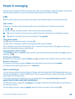 Page 50People & messaging
Contact your friends and family, and share your files, such as photos, using your phone. Stay tuned with the latest updates to your social ne tworking services even when on the go.
Calls
Want to make calls on your new phone and talk to your friends? Read on and youll learn how. 
Call a contact 
Calling your friends is quick and easy when yo uve saved them as contacts in your phone. 
1.  Tap  > . 2.  Tap the contact and the number, if the contact has several numbers.
Tip: Is your...
