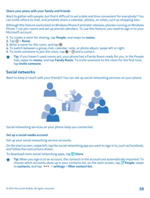 Page 59Share your plans with your family and friends 
Want to gather with people, but find it difficult to  set a date and time convenient for everybody? You can invite others to chat, and privately share a ca lendar, photos, or notes, such as shopping lists. 
Although this feature works best on Windows Phon e 8 and later releases, phones running on Windows Phone 7 can join rooms and set up shared calendars.  To use this feature, you need to sign in to your Microsoft account. 
1.  To create a room for sharing,...