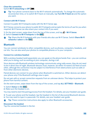 Page 98Close the connection Switch  Wi-Fi networking to Off .
Tip: Your phone connects back to the Wi-Fi network automatically. To change the automatic reconnection time, or to switch Wi-Fi back on manually, tap  Turn Wi-Fi back on and the option you want. 
Connect with Wi-Fi Sense 
Connect to public Wi-Fi hotspots  easily with the Wi-Fi Sense app. 
Wi-Fi Sense connects your phone to public Wi-Fi hotspots and accepts the terms of use for you when required. Wi-Fi Sense can also share your contact info if you...