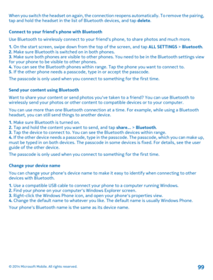 Page 99When you switch the headset on again, the connection reopens automatically. To remove the pairing, tap and hold the headset in the lis t of Bluetooth devices, and tap delete. 
Connect to your friend’s phone with Bluetooth 
Use Bluetooth to wirelessly connect  to your friends phone, to share photos and much more. 
1.  On the start screen, swipe down from the top of the screen, and tap ALL SETTINGS > Bluetooth. 2.  Make sure Bluetooth is switched on in both phones. 3.  Make sure both phones are visible to...
