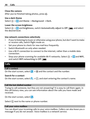 Page 30Close the camera
After youve finished taking photos, press 
.
Use a dark theme
Select 
 >  and theme > Background > Dark.
Lower the screen brightness
Select 
 >  and brightness, switch Automatically adjust to Off, and select
the desired level.
Use network connections selectively
•If youre listening to music or otherwise using your phone, but dont want to make
or receive calls, switch flight mode on.
•Set your phone to check for new mail less frequently.
•Switch Bluetooth on only when needed.
•Use a Wi-Fi...