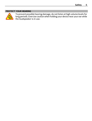 Page 5PROTECT YOUR HEARING
To prevent possible hearing damage, do not listen at high volume levels for
long periods. Exercise caution when holding your device near your ear while
the loudspeaker is in use.Safety 5 