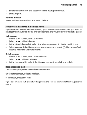 Page 452 Enter your username and password in the appropriate fields.
3 Select sign in.
Delete a mailbox
Select and hold the mailbox, and select delete.
View several mailboxes in a unified inbox
If you have more than one mail account, you can choose which inboxes you want to
link together in a unified inbox. The unified inbox lets you see all your mail at a glance.
Link inboxes
1 On the start screen, select a mailbox.
2 Select 
 > link inboxes.
3In the other inboxes list, select the inboxes you want to link to...