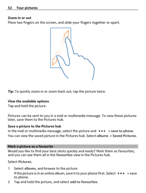 Page 52Zoom in or out
Place two fingers on the screen, and slide your fingers together or apart.
Tip: To quickly zoom in or zoom back out, tap the picture twice.
View the available options
Tap and hold the picture.
Pictures can be sent to you in a mail or multimedia message. To view these pictures
later, save them to the Pictures hub.
Save a picture to the Pictures hub
In the mail or multimedia message, select the picture and 
 > save to phone.
You can view the saved picture in the Pictures hub. Select albums >...