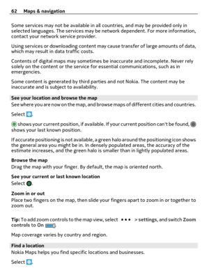 Page 62Some services may not be available in all countries, and may be provided only in
selected languages. The services may be network dependent. For more information,
contact your network service provider.
Using services or downloading content may cause transfer of large amounts of data,
which may result in data traffic costs.
Contents of digital maps may sometimes be inaccurate and incomplete. Never rely
solely on the content or the service for essential communications, such as in
emergencies.
Some content...