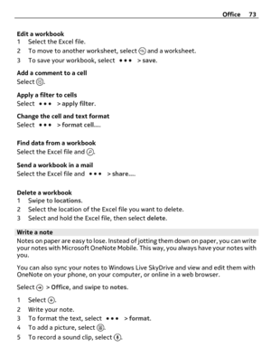 Page 73Edit a workbook
1 Select the Excel file.
2 To move to another worksheet, select 
 and a worksheet.
3 To save your workbook, select 
 > save.
Add a comment to a cell
Select 
.
Apply a filter to cells
Select 
 > apply filter.
Change the cell and text format
Select 
 > format cell....
Find data from a workbook
Select the Excel file and 
.
Send a workbook in a mail
Select the Excel file and 
 > share....
Delete a workbook
1Swipe to locations.
2 Select the location of the Excel file you want to delete.
3...