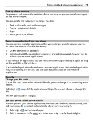 Page 79Free up phone memory
Do you need to increase the available phone memory, so you can install more apps
or add more content?
You can delete the following if no longer needed:
•Text, multimedia, and mail messages
•Contact entries and details
•Apps
•Music, photos, or videos
Remove an application from your phone
You can remove installed applications that you no longer want to keep or use, to
increase the amount of available memory.
1 On the start screen, select 
.
2 Select and hold the application to remove,...