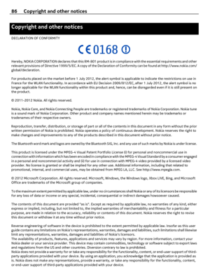 Page 86Copyright and other notices
DECLARATION OF CONFORMITY
Hereby, NOKIA CORPORATION declares that this RM-801 product is in compliance with the essential requirements and other
relevant provisions of Directive 1999/5/EC. A copy of the Declaration of Conformity can be found at http://www.nokia.com/
global/declaration.
For products placed on the market before 1 July 2012, the alert symbol is applicable to indicate the restrictions on use in
France for the WLAN functionality. In accordance with EU Decision...