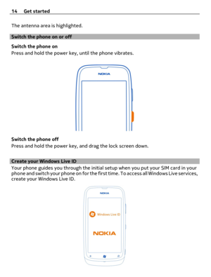 Page 14The antenna area is highlighted.
Switch the phone on or off
Switch the phone on
Press and hold the power key, until the phone vibrates.
Switch the phone off
Press and hold the power key, and drag the lock screen down.
Create your Windows Live ID
Your phone guides you through the initial setup when you put your SIM card in your
phone and switch your phone on for the first time. To access all Windows Live services,
create your Windows Live ID.
14 Get started 