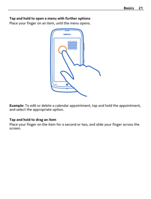 Page 21Tap and hold to open a menu with further options
Place your finger on an item, until the menu opens.
Example: To edit or delete a calendar appointment, tap and hold the appointment,
and select the appropriate option.
Tap and hold to drag an item
Place your finger on the item for a second or two, and slide your finger across the
screen.Basics 21 