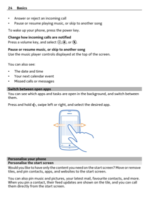 Page 24•Answer or reject an incoming call
•Pause or resume playing music, or skip to another song
To wake up your phone, press the power key.
Change how incoming calls are notified
Press a volume key, and select 
,, or .
Pause or resume music, or skip to another song
Use the music player controls displayed at the top of the screen.
You can also see:
•The date and time
•Your next calendar event
•Missed calls or messages
Switch between open apps
You can see which apps and tasks are open in the background, and...