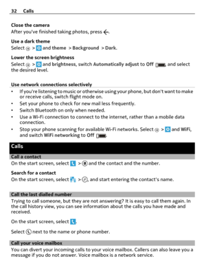 Page 32Close the camera
After youve finished taking photos, press 
.
Use a dark theme
Select 
 >  and theme > Background > Dark.
Lower the screen brightness
Select 
 >  and brightness, switch Automatically adjust to Off, and select
the desired level.
Use network connections selectively
•If youre listening to music or otherwise using your phone, but dont want to make
or receive calls, switch flight mode on.
•Set your phone to check for new mail less frequently.
•Switch Bluetooth on only when needed.
•Use a Wi-Fi...
