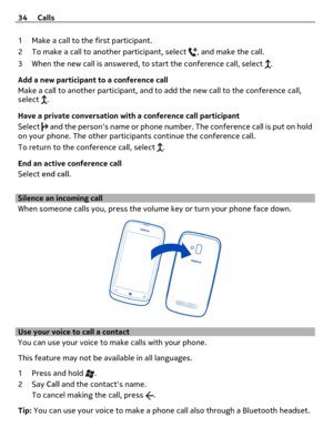 Page 341 Make a call to the first participant.
2 To make a call to another participant, select 
, and make the call.
3 When the new call is answered, to start the conference call, select 
.
Add a new participant to a conference call
Make a call to another participant, and to add the new call to the conference call,
select 
.
Have a private conversation with a conference call participant
Select 
 and the persons name or phone number. The conference call is put on hold
on your phone. The other participants...