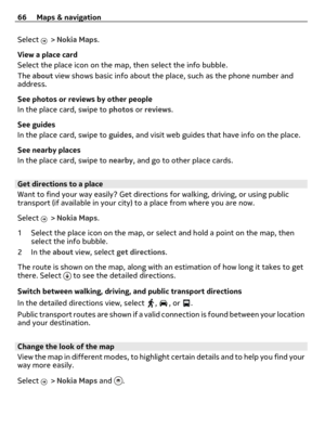 Page 66Select  > Nokia Maps.
View a place card
Select the place icon on the map, then select the info bubble.
The about view shows basic info about the place, such as the phone number and
address.
See photos or reviews by other people
In the place card, swipe to photos or reviews.
See guides
In the place card, swipe to guides, and visit web guides that have info on the place.
See nearby places
In the place card, swipe to nearby, and go to other place cards.
Get directions to a place
Want to find your way...