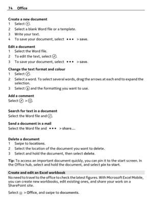 Page 74Create a new document
1Select 
.
2 Select a blank Word file or a template.
3 Write your text.
4 To save your document, select 
 > save.
Edit a document
1 Select the Word file.
2 To edit the text, select 
.
3 To save your document, select 
 > save.
Change the text format and colour
1Select 
.
2 Select a word. To select several words, drag the arrows at each end to expand the
selection.
3Select 
 and the formatting you want to use.
Add a comment
Select 
 > .
Search for text in a document
Select the Word...