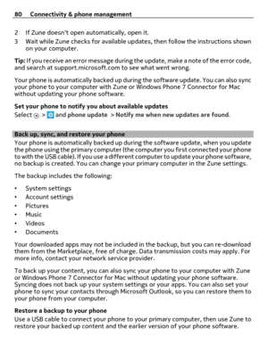 Page 802 If Zune doesnt open automatically, open it.
3 Wait while Zune checks for available updates, then follow the instructions shown
on your computer.
Tip: If you receive an error message during the update, make a note of the error code,
and search at support.microsoft.com to see what went wrong.
Your phone is automatically backed up during the software update. You can also sync
your phone to your computer with Zune or Windows Phone 7 Connector for Mac
without updating your phone software.
Set your phone to...
