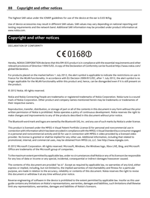 Page 88The highest SAR value under the ICNIRP guidelines for use of the device at the ear is 0.83 W/kg.
Use of device accessories may result in different SAR values. SAR values may vary depending on national reporting and
testing requirements and the network band. Additional SAR information may be provided under product information at
www.nokia.com.
Copyright and other notices
DECLARATION OF CONFORMITY
Hereby, NOKIA CORPORATION declares that this RM-835 product is in compliance with the essential requirements...