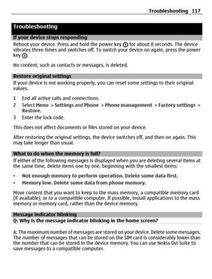 Page 117Troubleshooting
If your device stops responding
Reboot your device. Press and hold the power key 
 for about 8 seconds. The device
vibrates three times and switches off. To switch your device on again, press the power
key 
.
No content, such as contacts or messages, is deleted.
Restore original settings
If your device is not working properly, you can reset some settings to their original
values.
1 End all active calls and connections.
2 Select Menu >  Settings and Phone >  Phone management >  Factory...