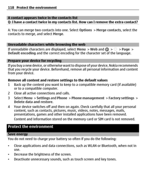 Page 118A contact appears twice in the contacts list
Q: I have a contact twice in my contacts list. How can I remove the extra contact?
A: You can merge two contacts into one. Select Options > Merge contacts, select the
contacts to merge, and select Merge.
Unreadable characters while browsing the web
If unreadable characters are displayed, select Menu > Web and 
 >  > Page >
Default encoding and the correct encoding for the character set of the language.
Prepare your device for recycling
If you buy a new device,...