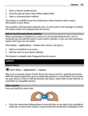 Page 611 Select a friends profile picture.
2 From the pop-up menu, select View contact info.
3 Select a communication method.
This feature is available if you have linked your online friends to their contact
information in your device.
The available communication methods vary. To call or send a text message to a friend,
the feature needs to be supported by the service.
Add an event to your device calendar
When responding to invitations to events in a social networking service, such as
Facebook, you can add the...