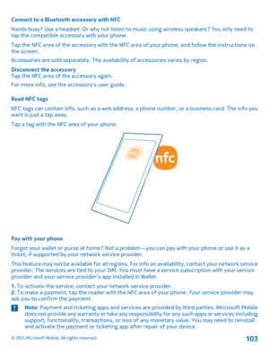 Page 103Connect to a Bluetooth accessory with NFC
Hands busy? Use a headset. Or why not listen to music using wireless speakers? You only need to tap the compatible accessory with your phone.
Tap the NFC area of the accessory with the NFC area of your phone, and follow the instructions on the screen.
Accessories are sold separately. The availability of accessories varies by region.
Disconnect the accessoryTap the NFC area of the accessory again.
For more info, see the accessory's user guide.
Read NFC tags...