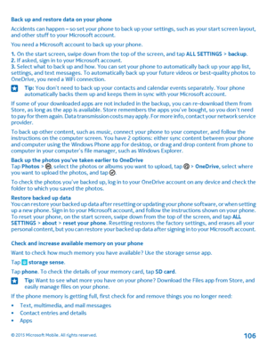 Page 106Back up and restore data on your phone
Accidents can happen – so set your phone to back up your settings, such as your start screen layout, and other stuff to your Microsoft account.
You need a Microsoft account to back up your phone.
1. On the start screen, swipe down from the top of the screen, and tap ALL SETTINGS > backup.2. If asked, sign in to your Microsoft account.3. Select what to back up and how. You can set your phone to automatically back up your app list, settings, and text messages. To...