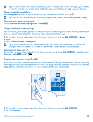 Page 34Tip: You can decide which app notifications, such as missed calls or new messages, you want to see on the lock screen. Simply tap a notification slot, and choose the app you want to add.
Change the background photoTap change photo, select a photo, adjust it to get the best possible fit, and tap .
Tip: You can also shuffle photos from Bing on your lock screen. Switch Background to Bing.
Show the artist when playing musicSwitch Show artist when playing music to On .
Change the Glance screen settings
To...