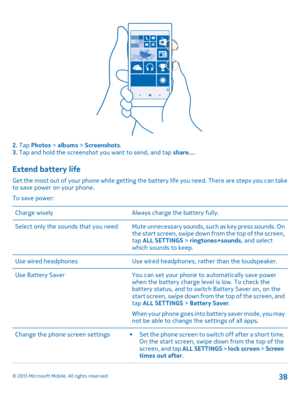 Page 382. Tap Photos > albums > Screenshots.3. Tap and hold the screenshot you want to send, and tap share....
Extend battery life
Get the most out of your phone while getting the battery life you need. There are steps you can take to save power on your phone.
To save power:
Charge wiselyAlways charge the battery fully.Select only the sounds that you needMute unnecessary sounds, such as key press sounds. On the start screen, swipe down from the top of the screen, tap ALL SETTINGS > ringtones+sounds, and select...