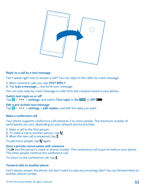 Page 53Reply to a call by a text message
Can't speak right now to answer a call? You can reply to the caller by a text message.
1. When someone calls you, tap TEXT REPLY.2. Tap type a message..., and write your message.
You can only reply by a text message to calls from the contacts saved in your phone.
Switch text reply on or offTap  >  > settings, and switch Text reply to On  or Off .
Edit a pre-written text messageTap  >  > settings > edit replies, and edit the reply you want.
Make a conference call
Your...