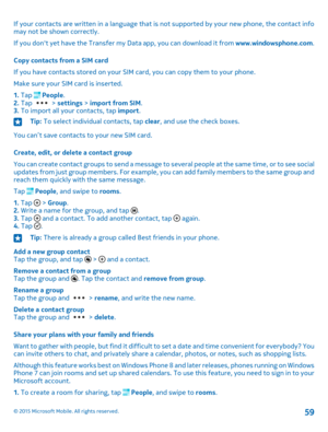Page 59If your contacts are written in a language that is not supported by your new phone, the contact info may not be shown correctly.
If you don't yet have the Transfer my Data app, you can download it from www.windowsphone.com.
Copy contacts from a SIM card
If you have contacts stored on your SIM card, you can copy them to your phone.
Make sure your SIM card is inserted.
1. Tap  People.2. Tap  > settings > import from SIM.3. To import all your contacts, tap import.
Tip: To select individual contacts, tap...