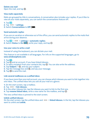 Page 70Delete one mailOpen the mail, and tap .
View mails separately
Mails are grouped by title in conversations. A conversation also includes your replies. If you'd like to view all your mails separately, you can switch the conversations feature off.
1. Tap .2. Tap  > settings.3. Switch Conversations to Off .
Send automatic replies
If you are on vacation or otherwise out of the office, you can send automatic replies to the mails that arrive during your absence.
1. Tap  >  > settings > automatic replies.2....