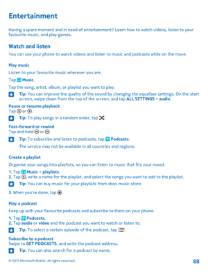 Page 88Entertainment
Having a spare moment and in need of entertainment? Learn how to watch videos, listen to your favourite music, and play games.
Watch and listen
You can use your phone to watch videos and listen to music and podcasts while on the move.
Play music
Listen to your favourite music wherever you are.
Tap  Music.
Tap the song, artist, album, or playlist you want to play.
Tip: You can improve the quality of the sound by changing the equaliser settings. On the start screen, swipe down from the top of...