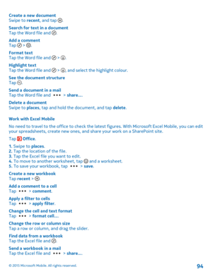 Page 94Create a new documentSwipe to recent, and tap .
Search for text in a documentTap the Word file and .
Add a commentTap  > .
Format textTap the Word file and  > .
Highlight textTap the Word file and  > , and select the highlight colour.
See the document structureTap .
Send a document in a mailTap the Word file and  > share....
Delete a documentSwipe to places, tap and hold the document, and tap delete.
Work with Excel Mobile
No need to travel to the office to check the latest figures. With Microsoft Excel...