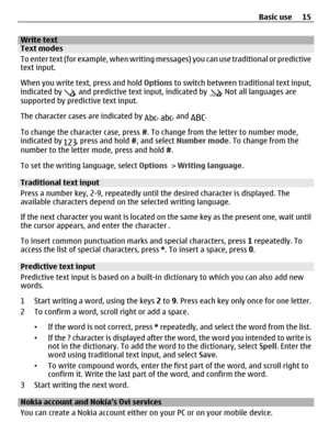 Page 15Write textText modes
To enter text (for example, when writing messages) you can use traditional or predictive
text input.
When you write text, press and hold Options to switch between traditional text input,
indicated by 
, and predictive text input, indicated by . Not all languages are
supported by predictive text input.
The character cases are indicated by 
, , and .
To change the character case, press #. To change from the letter to number mode,
indicated by 
, press and hold #, and select Number...
