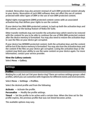 Page 27revoked. Revocation may also prevent renewal of such DRM-protected content already
in your device. Revocation of such DRM software does not affect the use of content
protected with other types of DRM or the use of non-DRM-protected content.
Digital rights management (DRM) protected content comes with an associated
activation key that defines your rights to use the content.
If your device has OMA DRM-protected content, to back up both the activation keys and
the content, use the backup feature of Nokia...