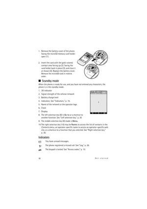 Page 1616Get started
1. Remove the battery cover of the phone. 
Swing the microSD memory card holder 
open (1).
2. Insert the card with the gold-colored 
contact area facing up (2). Swing the 
card holder back in place (3), and close it 
at shown (4). Replace the battery cover.
Remove the microSD card in reverse 
order.
Standby mode 
When the phone is ready for use, and you have not entered any characters, the 
phone is in the standby mode.
1. 3G indicator
2. Signal strength of the cellular network 
3. Battery...