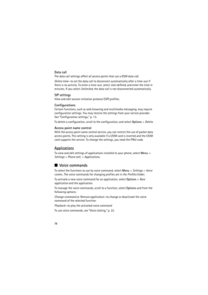 Page 7878
Data call
The data call settings affect all access points that use a GSM data call.
Online time—to set the data call to disconnect automatically after a time-out if 
there is no activity. To enter a time-out, select User defined, and enter the time in 
minutes. If you select Unlimited, the data call is not disconnected automatically.
SIP settings
View and edit session initiation protocol (SIP) profiles.
Configurations
Certain functions, such as web browsing and multimedia messaging, may require...