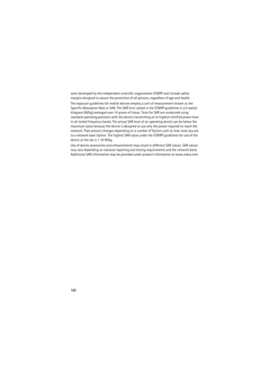 Page 100100
were developed by the independent scientific organization ICNIRP and include safety 
margins designed to assure the protection of all persons, regardless of age and health.
The exposure guidelines for mobile devices employ a unit of measurement known as the 
Specific Absorption Rate or SAR. The SAR limit stated in the ICNIRP guidelines is 2.0 watts/
kilogram (W/kg) averaged over 10 grams of tissue. Tests for SAR are conducted using 
standard operating positions with the device transmitting at its...