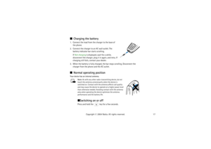 Page 1717 Copyright © 2004 Nokia. All rights reserved.
Charging the battery1. Connect the lead from the charger to the base of 
the phone.
2. Connect the charger to an AC wall outlet. The 
battery indicator bar starts scrolling.
If Not charging is displayed, wait for a while, 
disconnect the charger, plug it in again, and retry. If 
charging still fails, contact your dealer.
3. When the battery is fully charged, the bar stops scrolling. Disconnect the 
charger from the phone and the AC outlet.Normal operating...