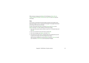 Page 3232 Copyright © 2004 Nokia. All rights reserved. When viewing a message, press Options for the following: Delete, Edit, Use 
number, Forward, As reminder, Small fonts or Large fonts, and Details (only for 
sent items).
ChatYou can have a conversation with other people using this text message service. 
Each chat message is sent as a separate text message. The messages received and 
sent during a chat session are not saved.
To start a chat session, press Menu and select Messages and Chat, or press 
Options...