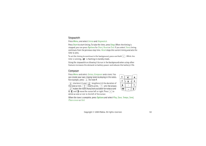 Page 5353 Copyright © 2004 Nokia. All rights reserved.
StopwatchPress Menu, and select Extras and Stopwatch.
Press Start to start timing. To take the time, press Stop. When the timing is 
stopped, you can press Options for Start, Reset or Exit. If you select Start, timing 
continues from the previous stop time. Reset stops the current timing and sets the 
time to zero.
To set the timing to continue in the background, press and hold  . While the 
time is running,   is flashing in standby mode. 
Using the...