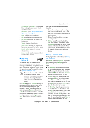 Page 39Menu functions
Copyright © 2004 Nokia. All rights reserved39 (1), Medium (2), or Low (3). The notes are 
listed first in priority order and then in 
alphabetical order.
Dictionary, refer to Setting predictive text 
input on or off on page 18.
Erase to delete the selected note.
Edit to modify the contents of the note.
Edit priority to change the priority level 
for the note.
View to view the selected note.
Go to priority to select the priority level 
from which you would like to view notes.
Save to...