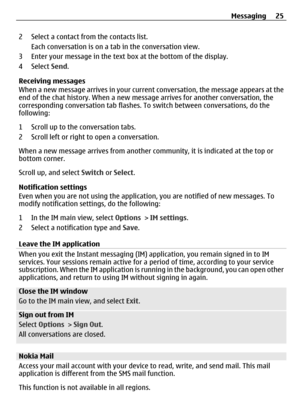 Page 252 Select a contact from the contacts list.Each conversation is on a tab in the conversation view.
3 Enter your message in the text box at the bottom of the display.
4 Select  Send.
Receiving messages
When a new message arrives in your curren t conversation, the message appears at the
end of the chat history. When a new message arrives for another conversation, the
corresponding conversation tab flashes. To  switch between conversations, do the
following:
1 Scroll up to the conversation tabs.
2 Scroll...