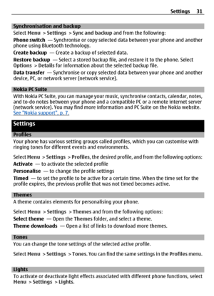 Page 31Synchronisation and backup
Select Menu >  Settings > Sync and backup  and from the following:
Phone switch   — Synchronise or copy selected  data between your phone and another
phone using Bluetooth technology.
Create backup   — Create a backup of selected data.
Restore backup   — Select a stored backup file,  and restore it to the phone. Select
Options  > Details  for information about th e selected backup file.
Data transfer   — Synchronise or copy selected  data between your phone and another
device,...